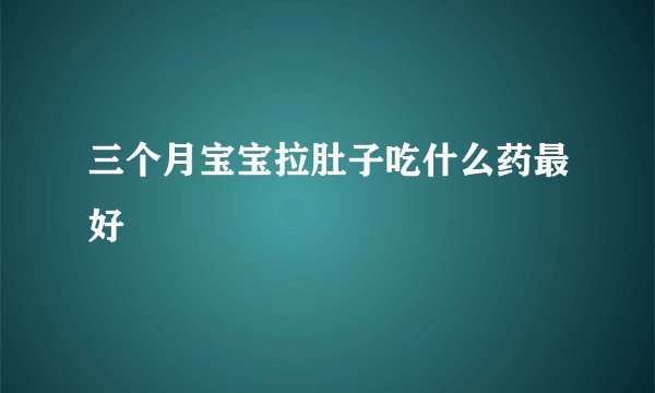 三个月宝宝拉肚子吃什么药最好