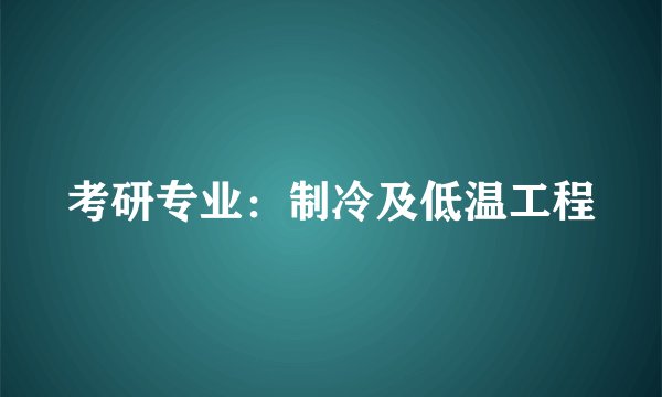 考研专业：制冷及低温工程