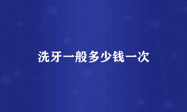 洗牙一般多少钱一次