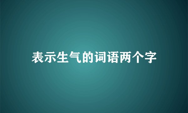 表示生气的词语两个字