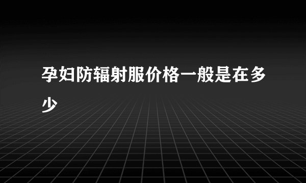 孕妇防辐射服价格一般是在多少