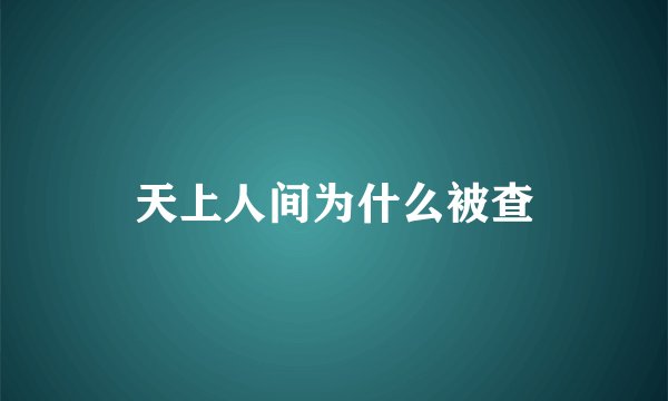 天上人间为什么被查