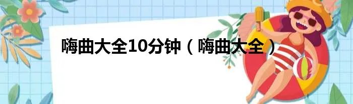 嗨曲大全10分钟（嗨曲大全）