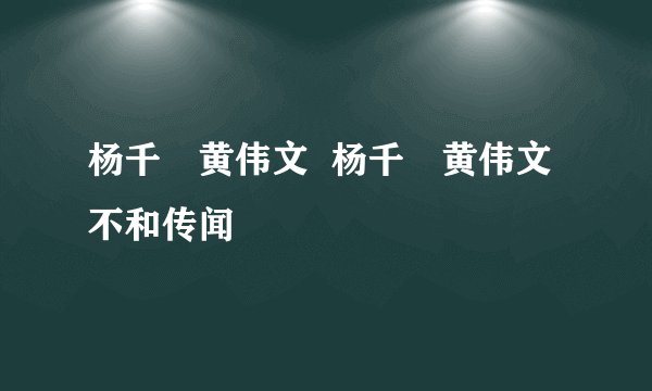 杨千嬅黄伟文  杨千嬅黄伟文不和传闻