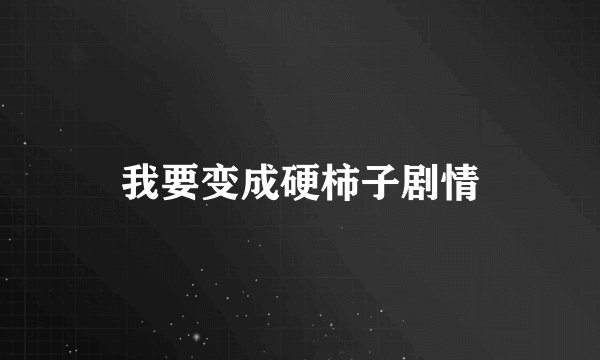 我要变成硬柿子剧情