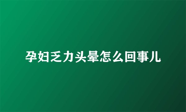 孕妇乏力头晕怎么回事儿