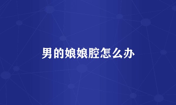 男的娘娘腔怎么办