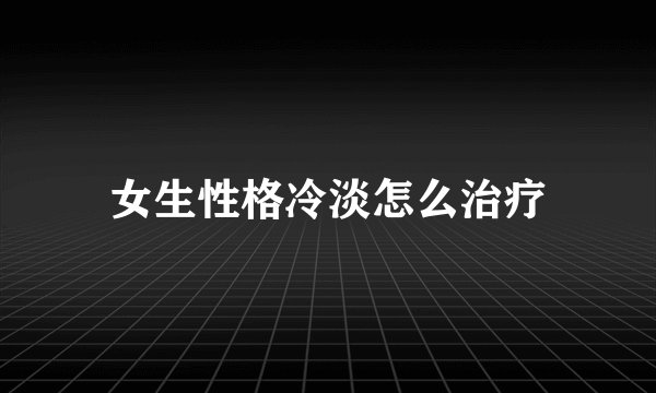 女生性格冷淡怎么治疗