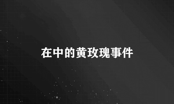 在中的黄玫瑰事件