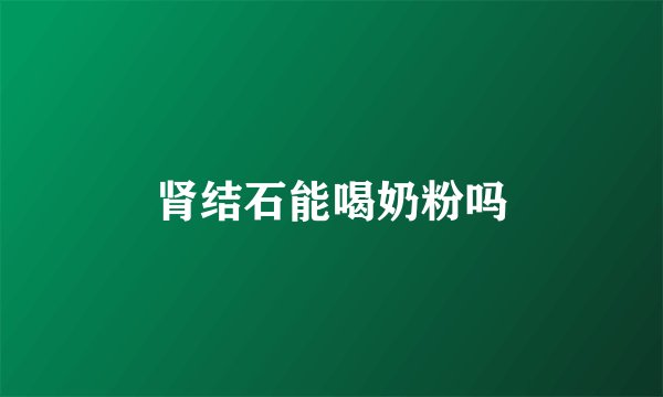 肾结石能喝奶粉吗