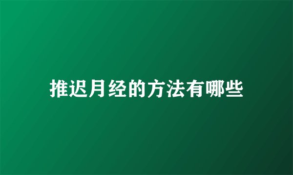 推迟月经的方法有哪些