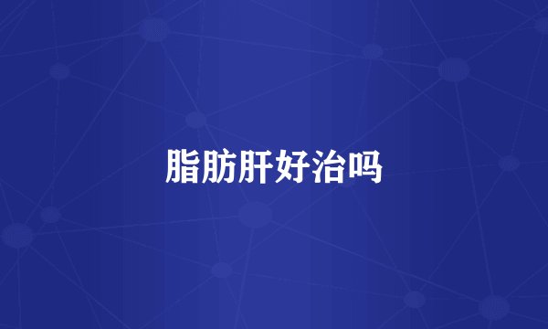 脂肪肝好治吗
