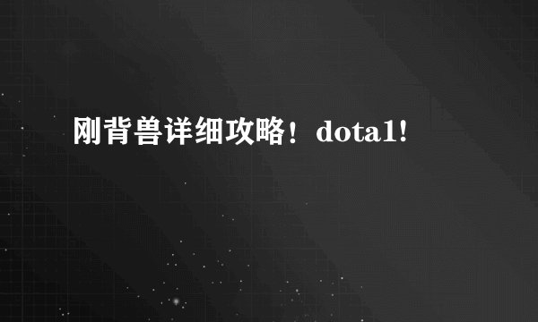 刚背兽详细攻略！dota1!