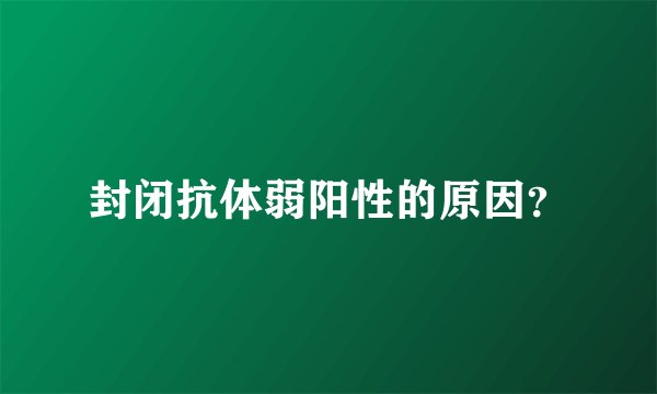 封闭抗体弱阳性的原因？
