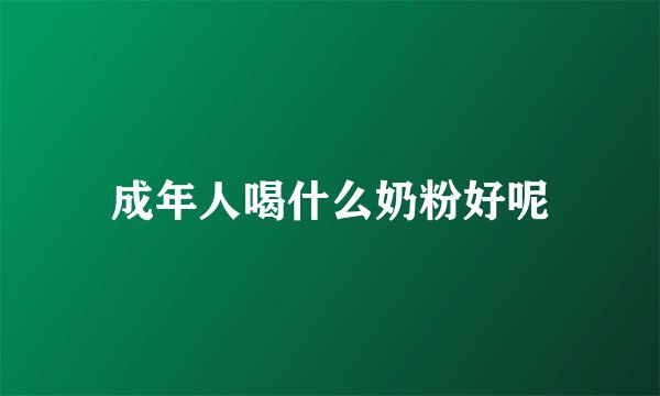 成年人喝什么奶粉好呢