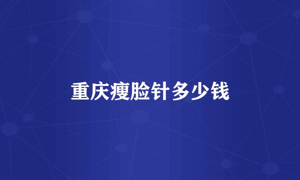 重庆瘦脸针多少钱