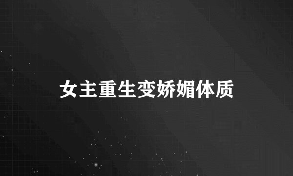 女主重生变娇媚体质