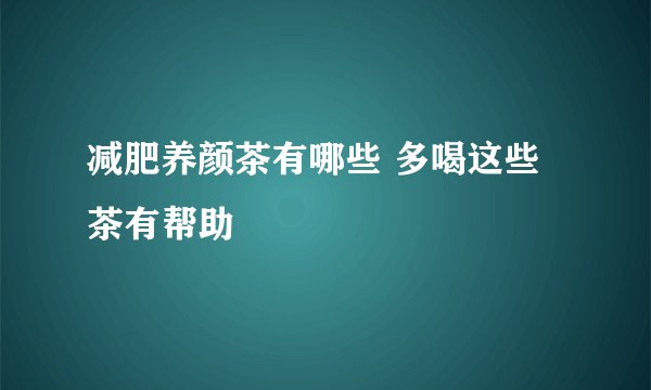 减肥养颜茶有哪些 多喝这些茶有帮助
