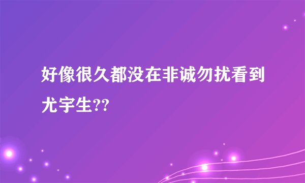 好像很久都没在非诚勿扰看到尤宇生??