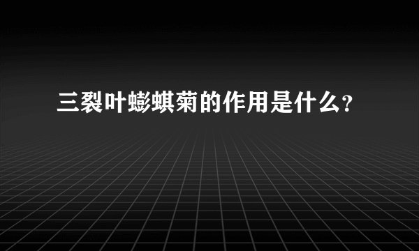 三裂叶蟛蜞菊的作用是什么？