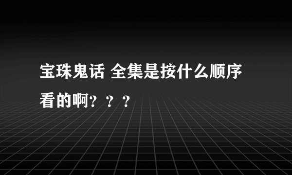 宝珠鬼话 全集是按什么顺序看的啊？？？