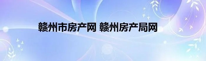 赣州市房产网 赣州房产局网