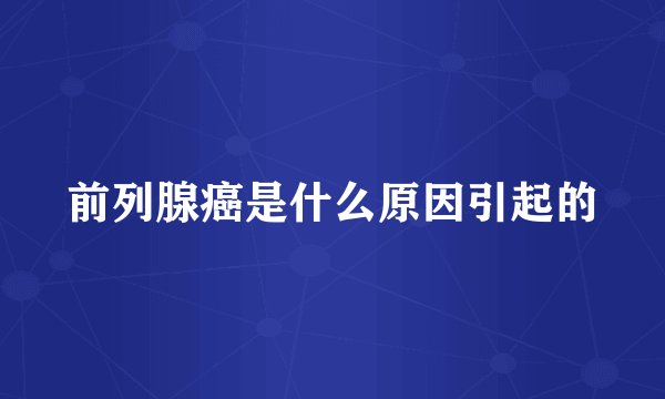 前列腺癌是什么原因引起的