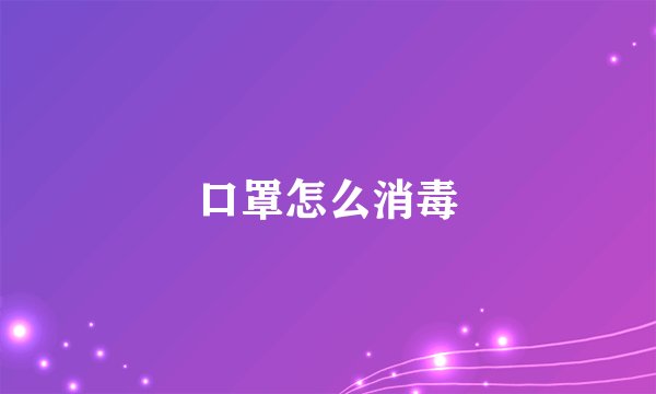 口罩怎么消毒