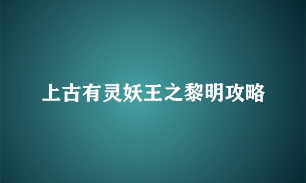 上古有灵妖王之黎明攻略