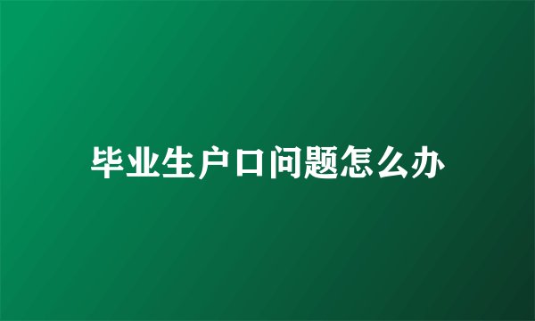 毕业生户口问题怎么办