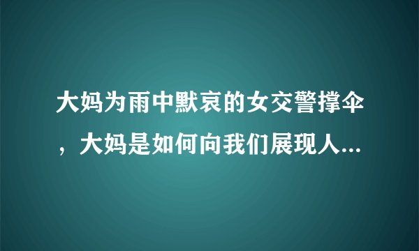 大妈为雨中默哀的女交警撑伞,大妈是如何向我们展现人间大爱的?