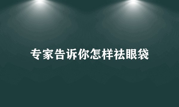 专家告诉你怎样祛眼袋