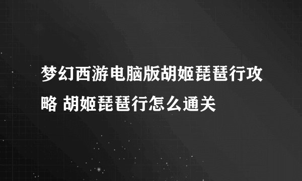 梦幻西游电脑版胡姬琵琶行攻略 胡姬琵琶行怎么通关
