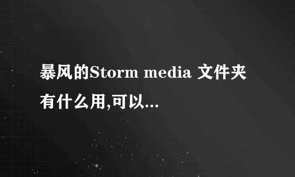 暴风的Storm media 文件夹有什么用,可以删除吗？
