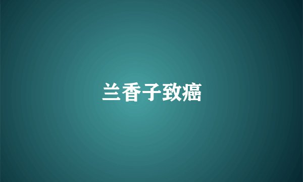 兰香子致癌
