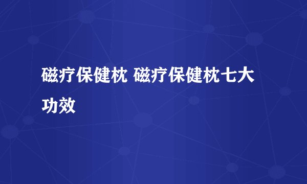 磁疗保健枕 磁疗保健枕七大功效