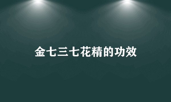 金七三七花精的功效
