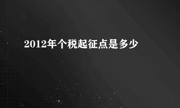 2012年个税起征点是多少