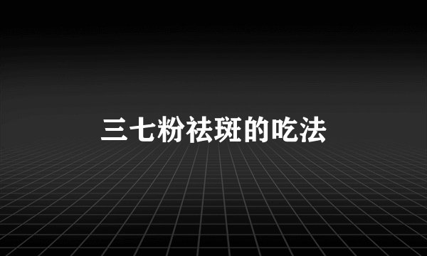 三七粉祛斑的吃法