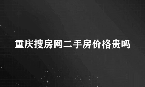 重庆搜房网二手房价格贵吗