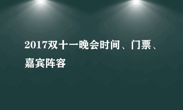 2017双十一晚会时间、门票、嘉宾阵容