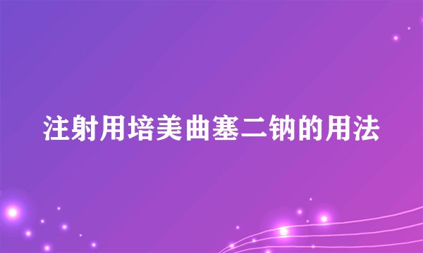 注射用培美曲塞二钠的用法