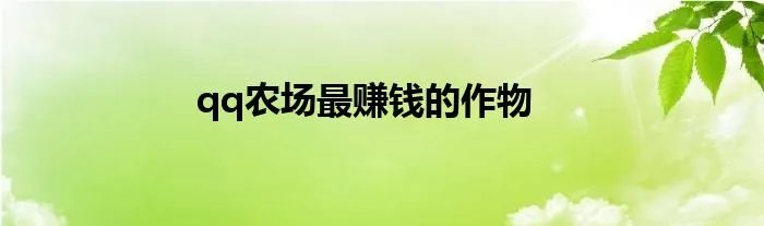 qq农场最赚钱的作物