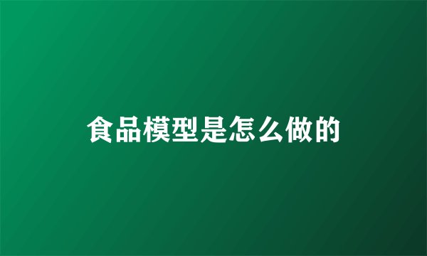 食品模型是怎么做的