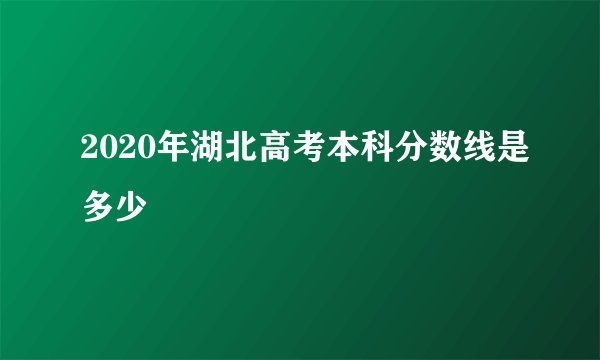 2020年湖北高考本科分数线是多少