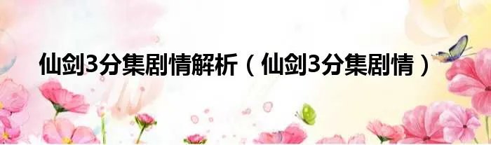 仙剑3分集剧情解析(仙剑3分集剧情)