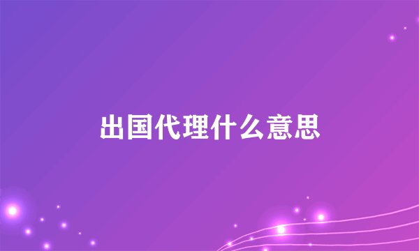 出国代理什么意思