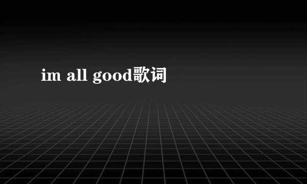 im all good歌词