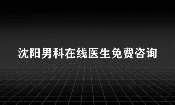 沈阳男科在线医生免费咨询
