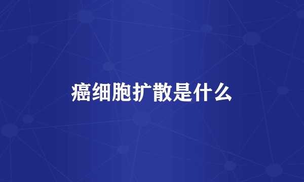 癌细胞扩散是什么